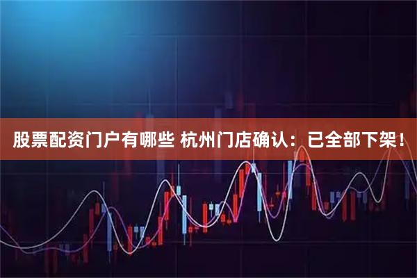 股票配资门户有哪些 杭州门店确认：已全部下架！