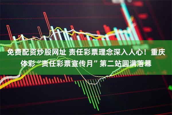 免费配资炒股网址 责任彩票理念深入人心！重庆体彩“责任彩票宣传月”第二站圆满落幕