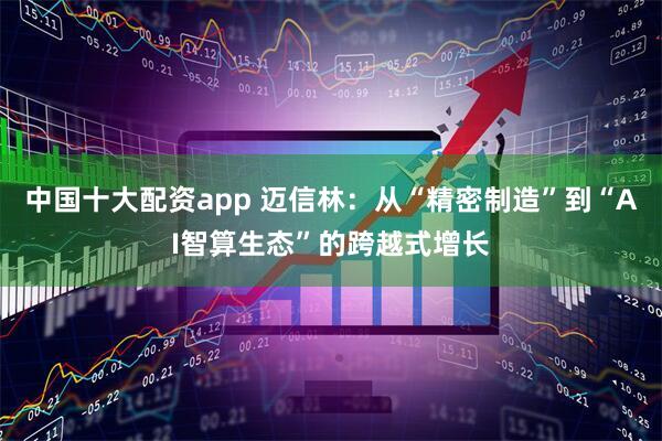 中国十大配资app 迈信林：从“精密制造”到“AI智算生态”的跨越式增长