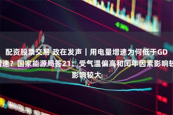 配资股票交易 政在发声｜用电量增速为何低于GDP增速？国家能源局答21：受气温偏高和闰年因素影响较大