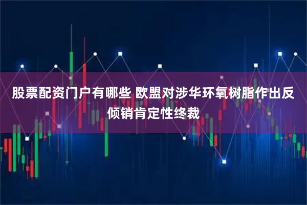 股票配资门户有哪些 欧盟对涉华环氧树脂作出反倾销肯定性终裁