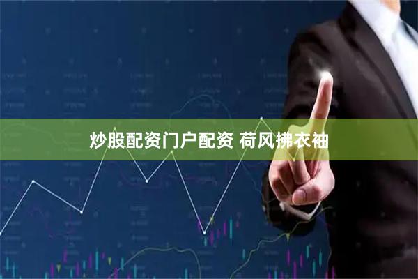 炒股配资门户配资 荷风拂衣袖