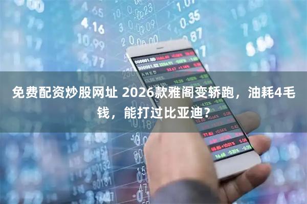 免费配资炒股网址 2026款雅阁变轿跑，油耗4毛钱，能打过比亚迪？