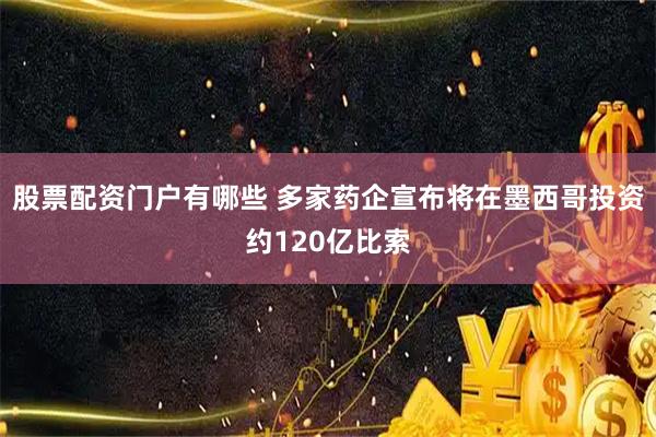 股票配资门户有哪些 多家药企宣布将在墨西哥投资约120亿比索